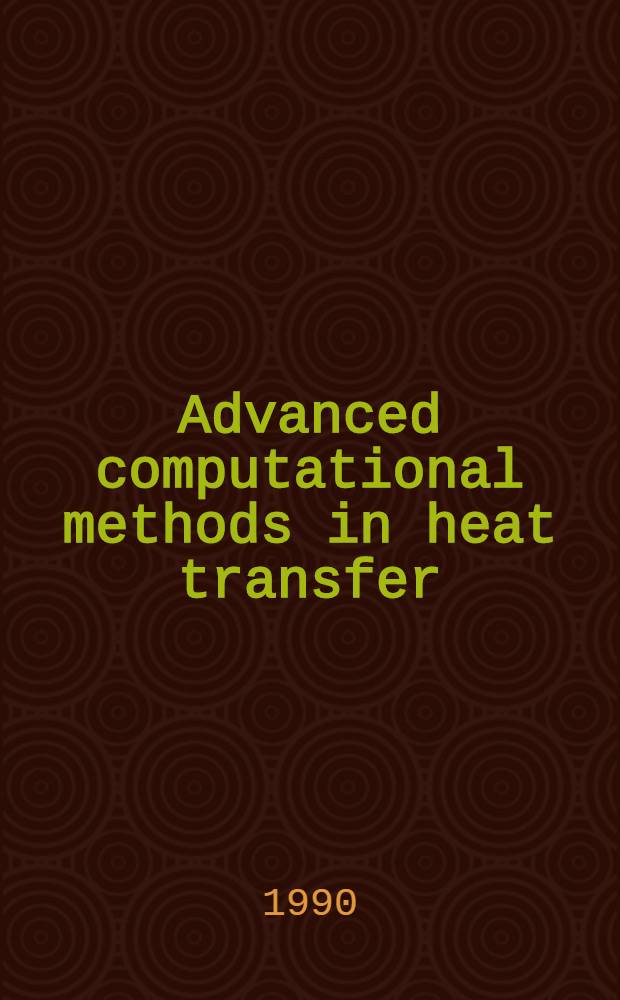 Advanced computational methods in heat transfer : proceedings of the First International conference, held in Portsmouth, UK, 17-20 Juli, 1990