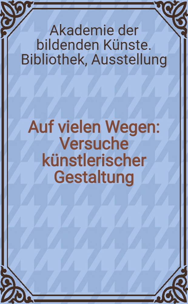 Auf vielen Wegen : Versuche künstlerischer Gestaltung : Handzeichnungen, Aquarelle, Druckgraphik