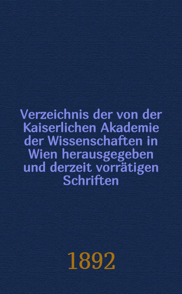 Verzeichnis der von der Kaiserlichen Akademie der Wissenschaften in Wien herausgegeben und derzeit vorrätigen Schriften