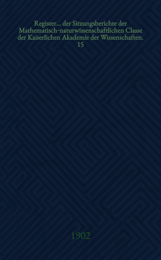 Register ... der Sitzungsberichte der Mathematisch-naturwissenschaftlichen Classe der Kaiserlichen Akademie der Wissenschaften. 15 : ... zu den Bänden 106 bis 110