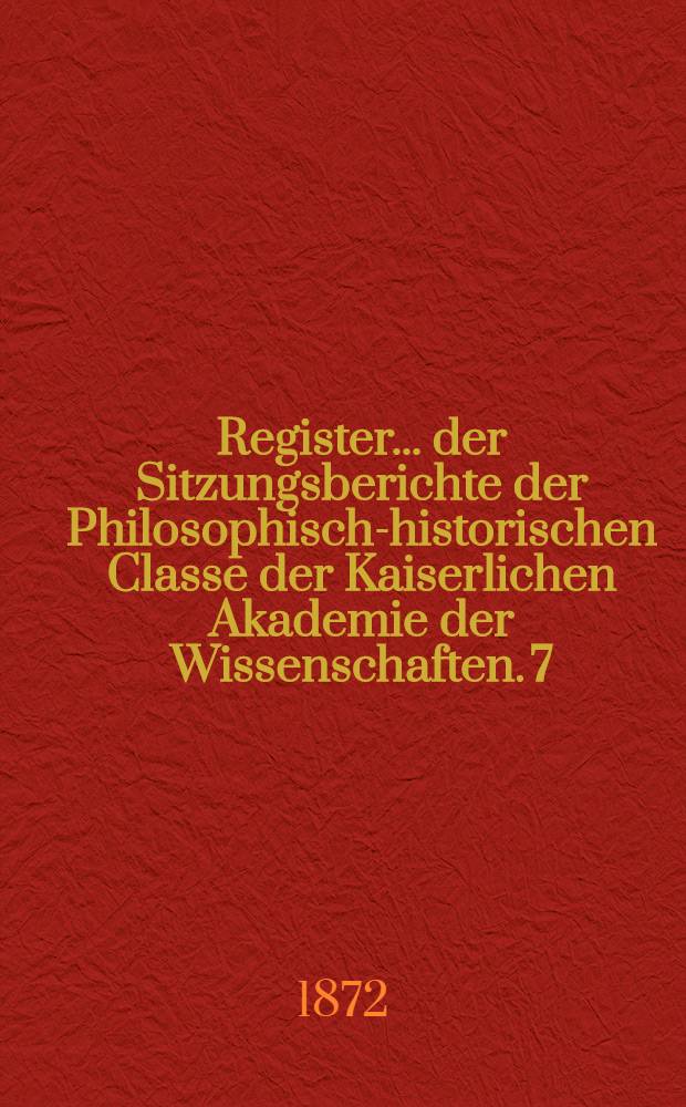Register ... der Sitzungsberichte der Philosophisch-historischen Classe der Kaiserlichen Akademie der Wissenschaften. 7 : ... zu den Bänden 61 bis 70