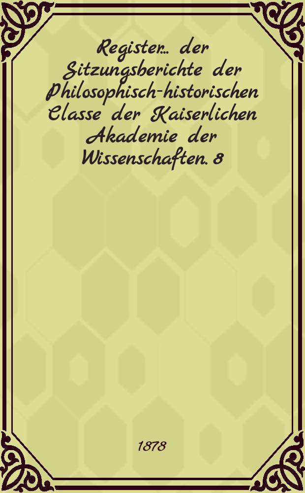 Register ... der Sitzungsberichte der Philosophisch-historischen Classe der Kaiserlichen Akademie der Wissenschaften. 8 : ... zu den Bänden 71 bis 80