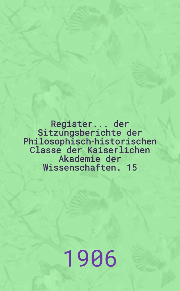 Register ... der Sitzungsberichte der Philosophisch-historischen Classe der Kaiserlichen Akademie der Wissenschaften. 15 : ... zu den Bänden 141 bis 150