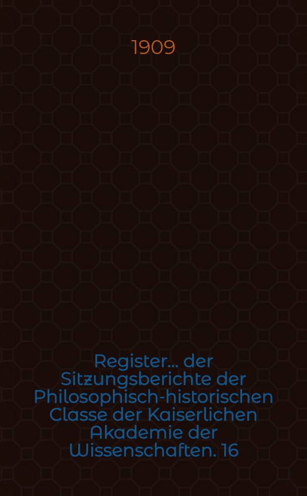 Register ... der Sitzungsberichte der Philosophisch-historischen Classe der Kaiserlichen Akademie der Wissenschaften. 16 : ... zu den Bänden 151 bis 160