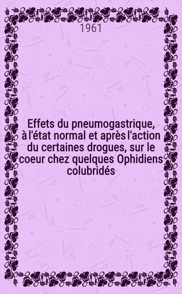 Effets du pneumogastrique, à l'état normal et après l'action du certaines drogues, sur le coeur chez quelques Ophidiens colubridés