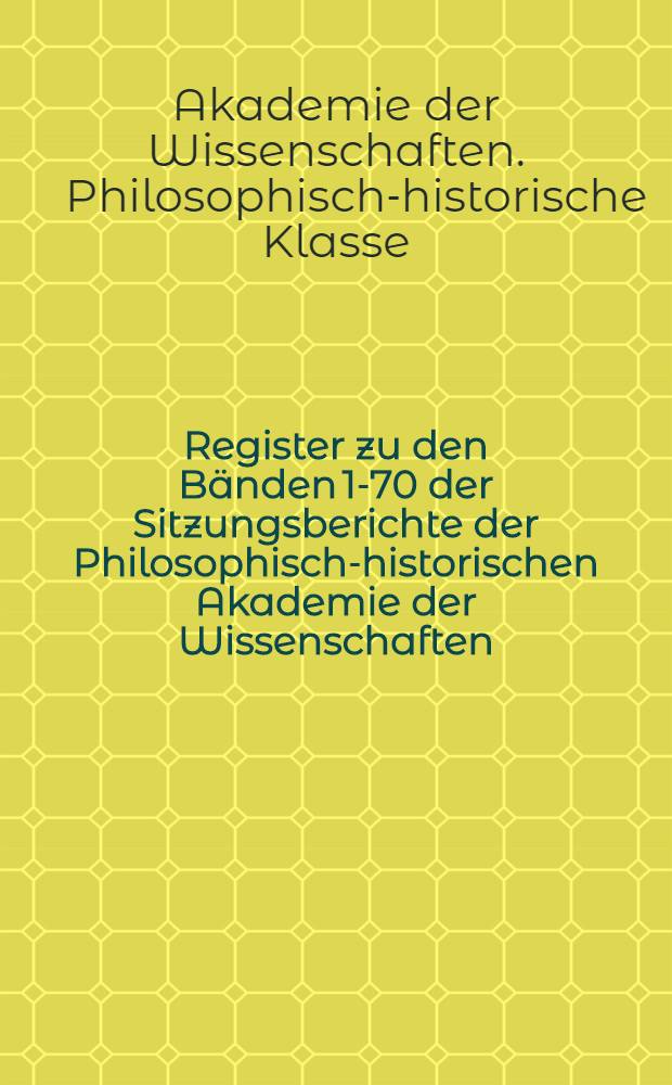Register zu den Bänden 1-70 der Sitzungsberichte der Philosophisch-historischen Akademie der Wissenschaften