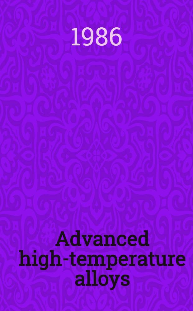 Advanced high-temperature alloys : processing and properties : proc. of the Nicholas J. grant symp. "Processing a. properties of advanced high-temperature alloys", 16-18 June 1985, Massachusetts inst. of technology, Cambridge, Mass