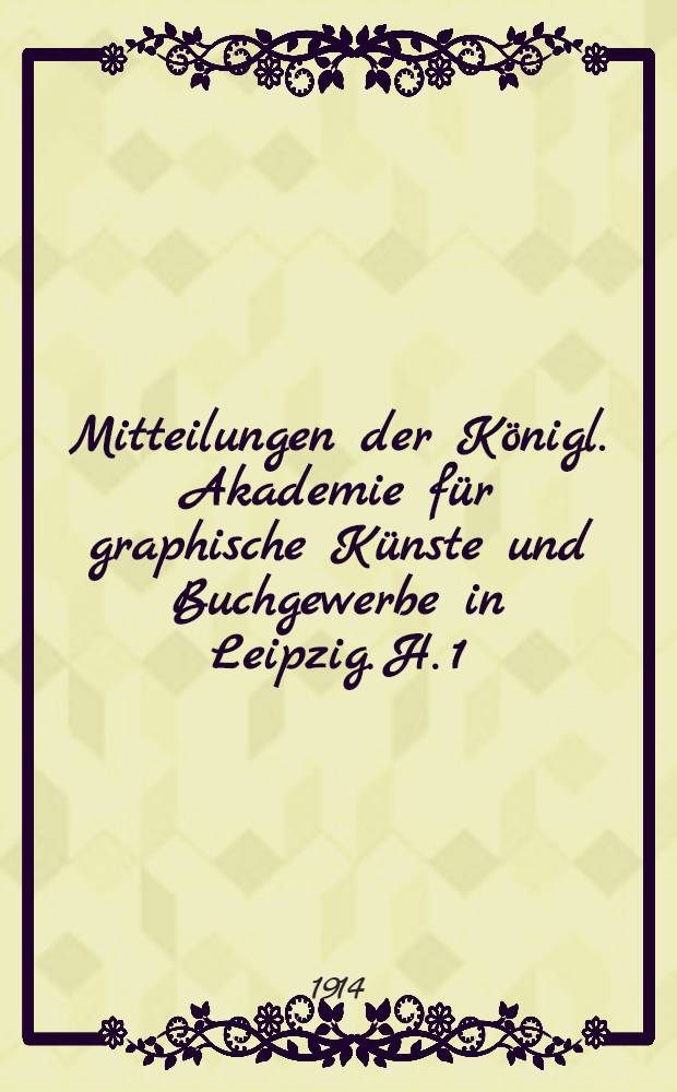 Mitteilungen der Königl. Akademie für graphische Künste und Buchgewerbe in Leipzig. H. 1