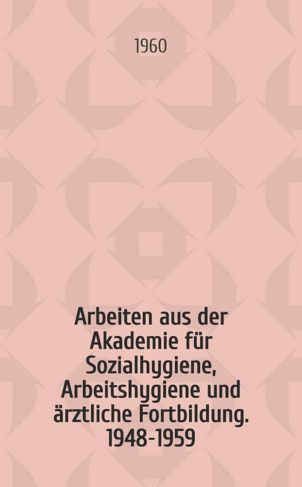 Arbeiten aus der Akademie für Sozialhygiene, Arbeitshygiene und ärztliche Fortbildung. 1948-1959 : Bibliographie ...