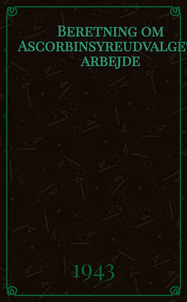 Beretning om Ascorbinsyreudvalgets arbejde : Afgivet 8 Nov. 1943