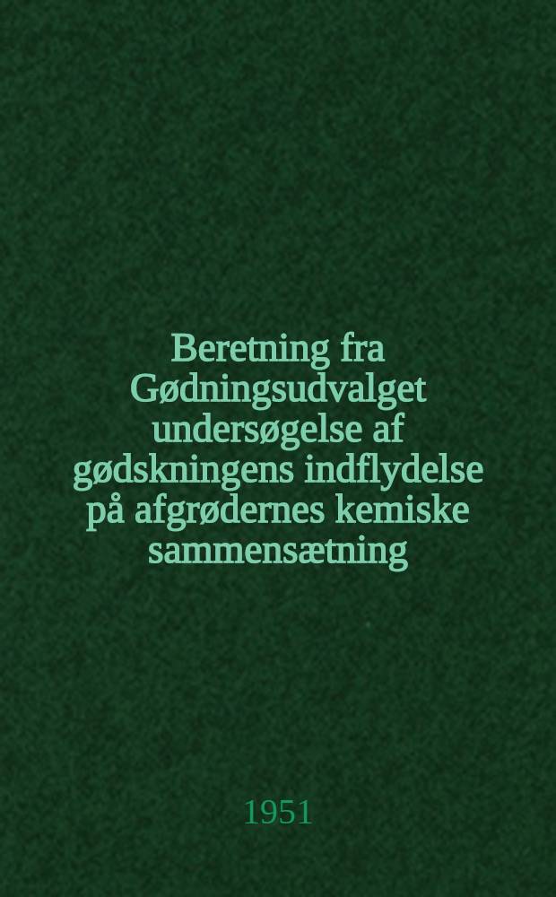 Beretning fra Gødningsudvalget undersøgelse af gødskningens indflydelse på afgrødernes kemiske sammensætning