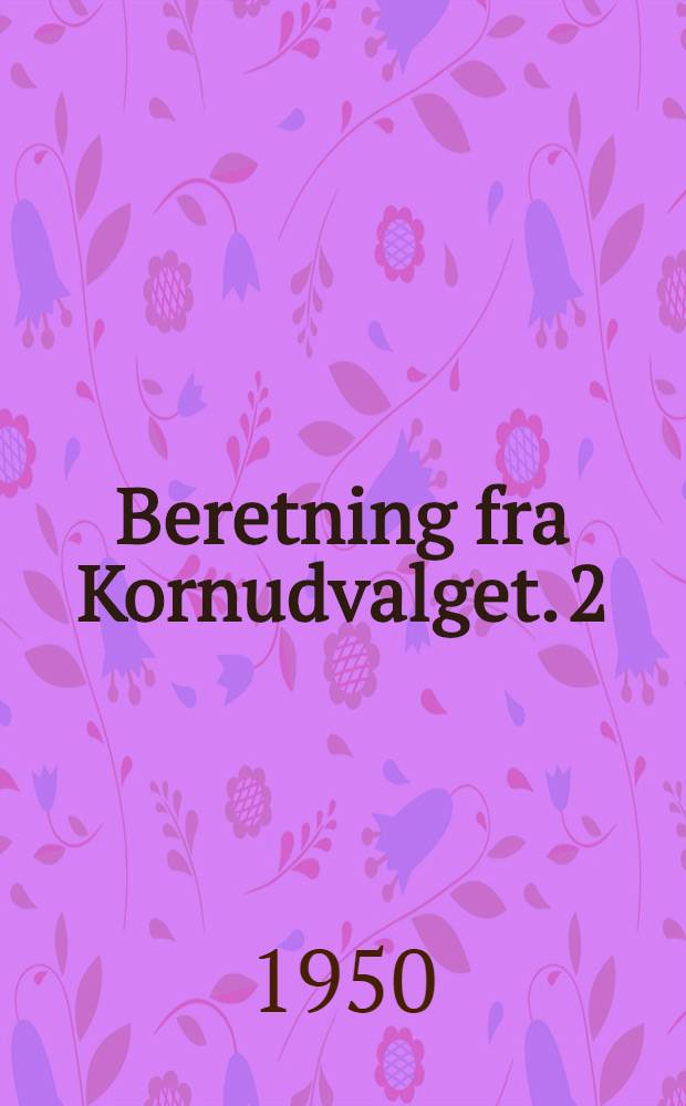 Beretning fra Kornudvalget. 2 : Udmalingsgradens indflydelse på kornprodukternes ernæringsmæssige værdi