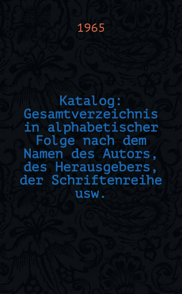 Katalog : Gesamtverzeichnis in alphabetischer Folge nach dem Namen des Autors, des Herausgebers, der Schriftenreihe usw. : 1947-1964