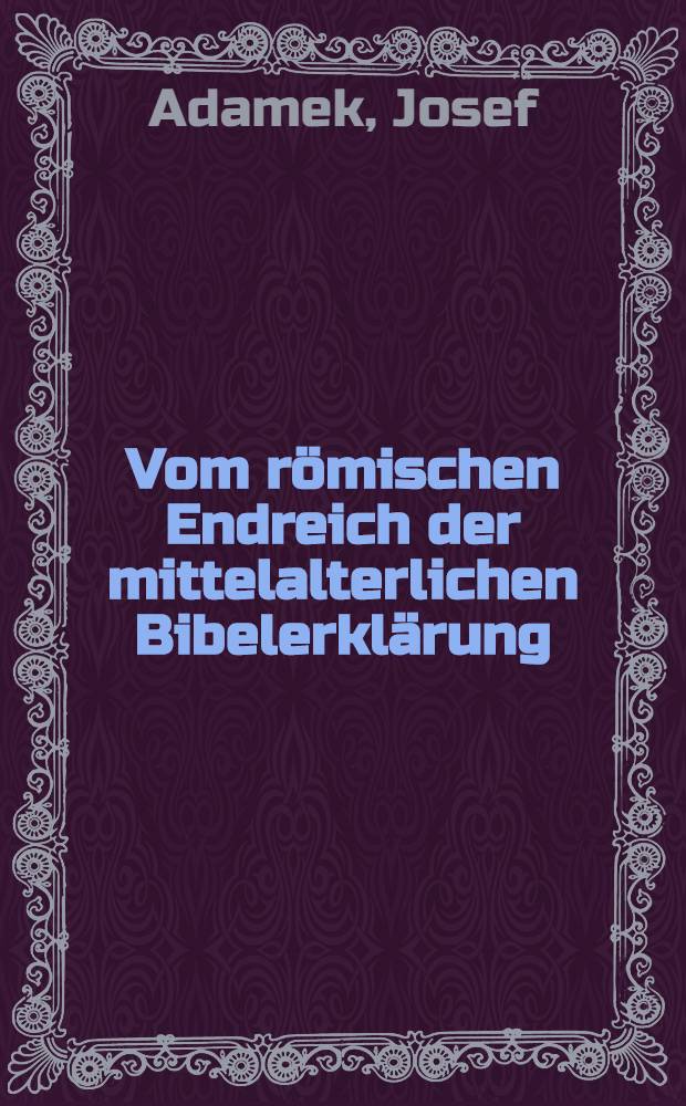 Vom römischen Endreich der mittelalterlichen Bibelerklärung : Inaugural-Dissertation ... der Philosophischen Fakultät (I Sektion) der ... Univ. zu München