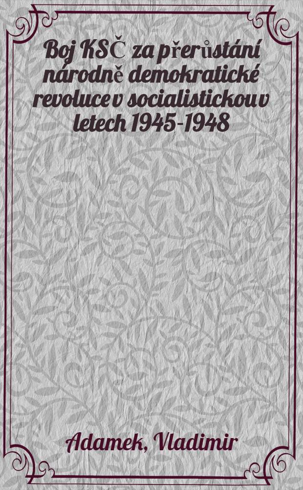 Boj KSČ za přerůstání národně demokratické revoluce v socialistickou v letech 1945-1948 : Učební pomůcka pro výuku marxismu-leninismu na vysokých školách
