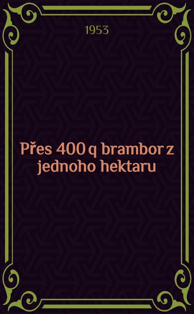 Přes 400 q brambor z jednoho hektaru : zkušenosti předních JZD, státních statků a sovětských kolchozníků