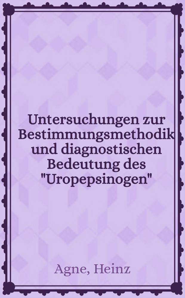 Untersuchungen zur Bestimmungsmethodik und diagnostischen Bedeutung des "Uropepsinogen" : Inaug. Diss. ... der ... Med. Fakultät der Univ. des Saarlandes