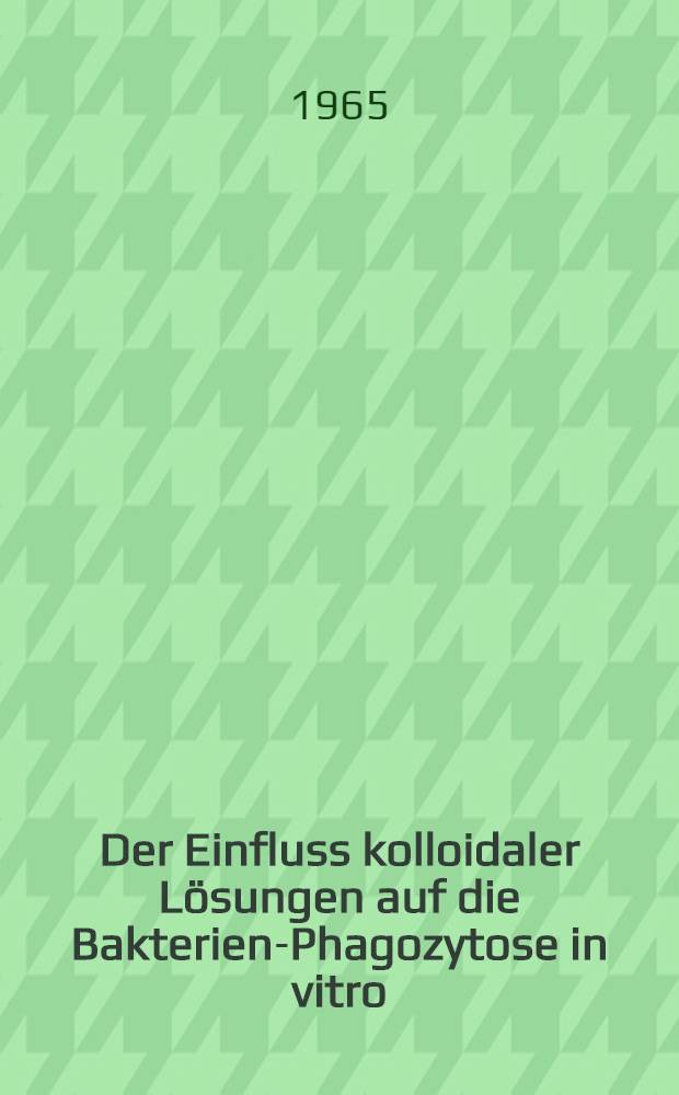 Der Einfluss kolloidaler Lösungen auf die Bakterien-Phagozytose in vitro : Inaug.-Diss. ... einer ... Med. Fakultät der ... Univ. zu Tübingen