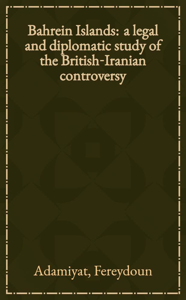 Bahrein Islands : a legal and diplomatic study of the British-Iranian controversy