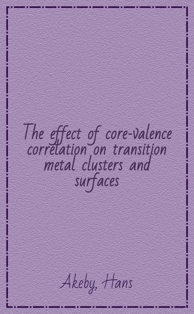 The effect of core-valence correlation on transition metal clusters and surfaces : a theoretical study : akad. avh