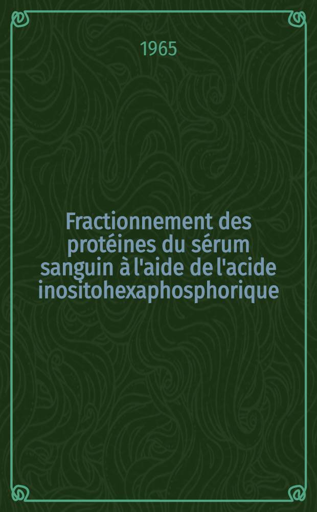 Fractionnement des protéines du sérum sanguin à l'aide de l'acide inositohexaphosphorique: 1-re thèse; Propositions données par la Faculté: 2-e thèse: thèses / par Jean Agneray; Univ. de Lille. Faculté des sciences