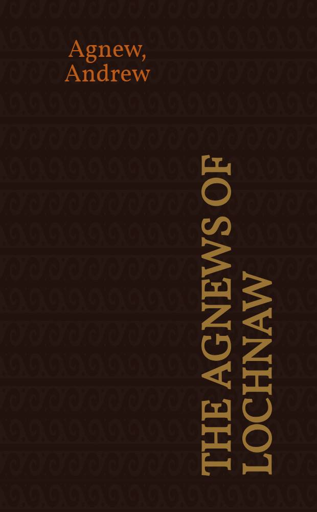 The Agnews of Lochnaw : a history of the hereditary sheriffs of Galloway : with contemporary anecdotes, traditions and genealogical notices of old families of the sheriffdom 1330- to 1747