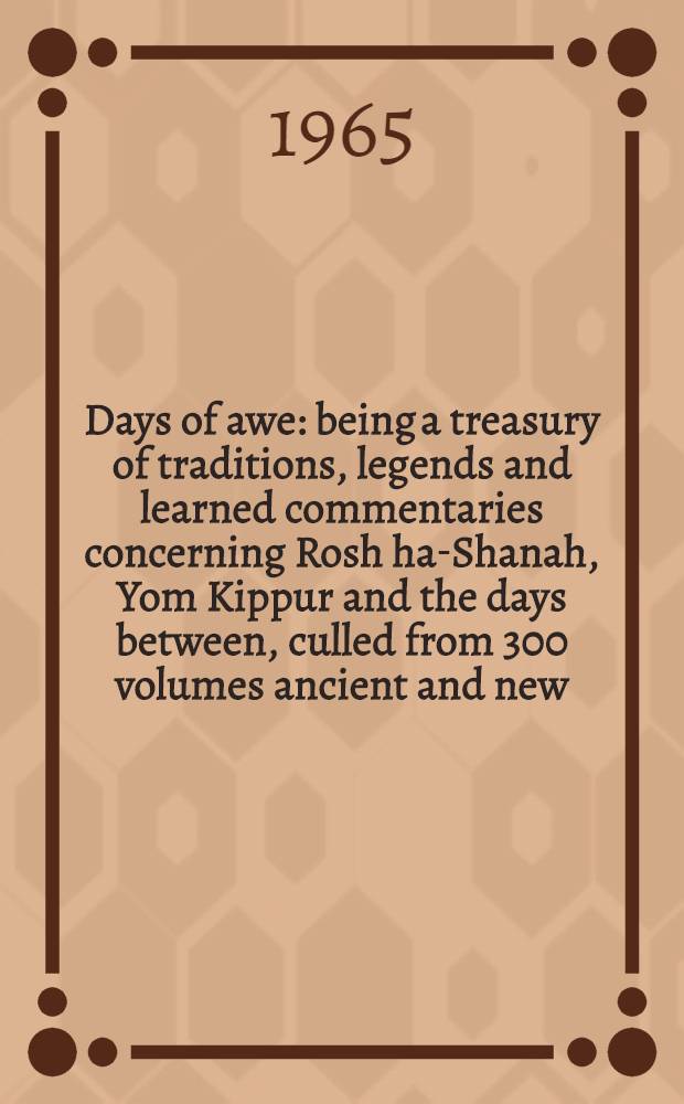 Days of awe : being a treasury of traditions, legends and learned commentaries concerning Rosh ha-Shanah, Yom Kippur and the days between, culled from 300 volumes ancient and new