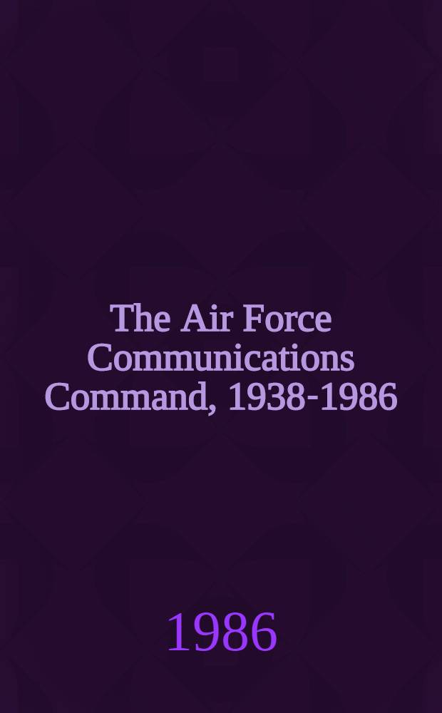 The Air Force Communications Command, 1938-1986 : an ill. history