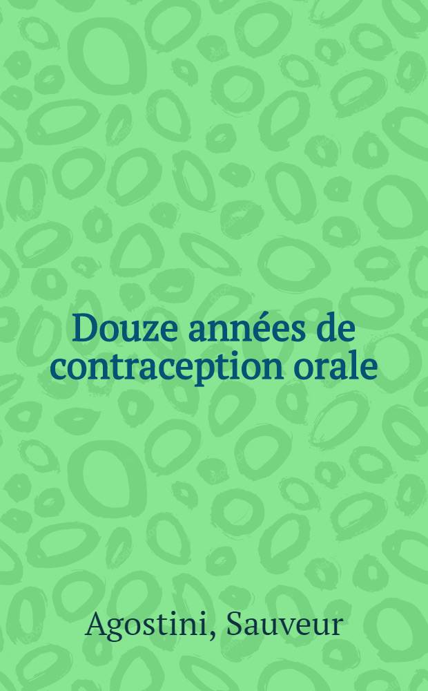 Douze années de contraception orale : thèse prés. à l'Univ. Claude-Bernard, Lyon I