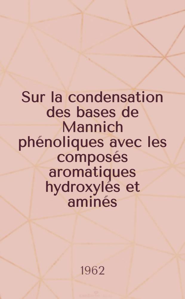 Sur la condensation des bases de Mannich phénoliques avec les composés aromatiques hydroxylés et aminés: 1-re thèse; Propositions données par la Faculté: 2-e thèse: thèses présentées à ... l'Univ. de Lyon / par Jacques Aknin
