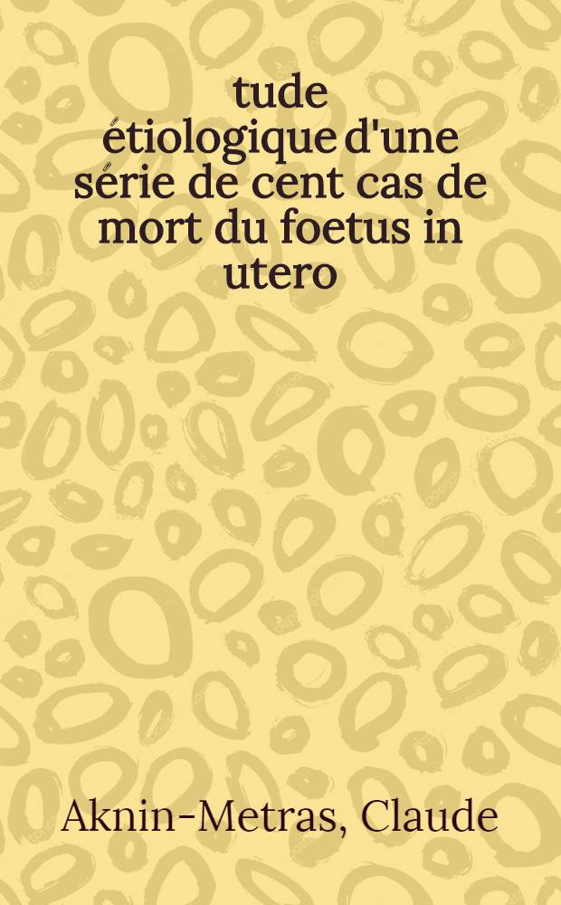Étude étiologique d'une série de cent cas de mort du foetus in utero : thèse