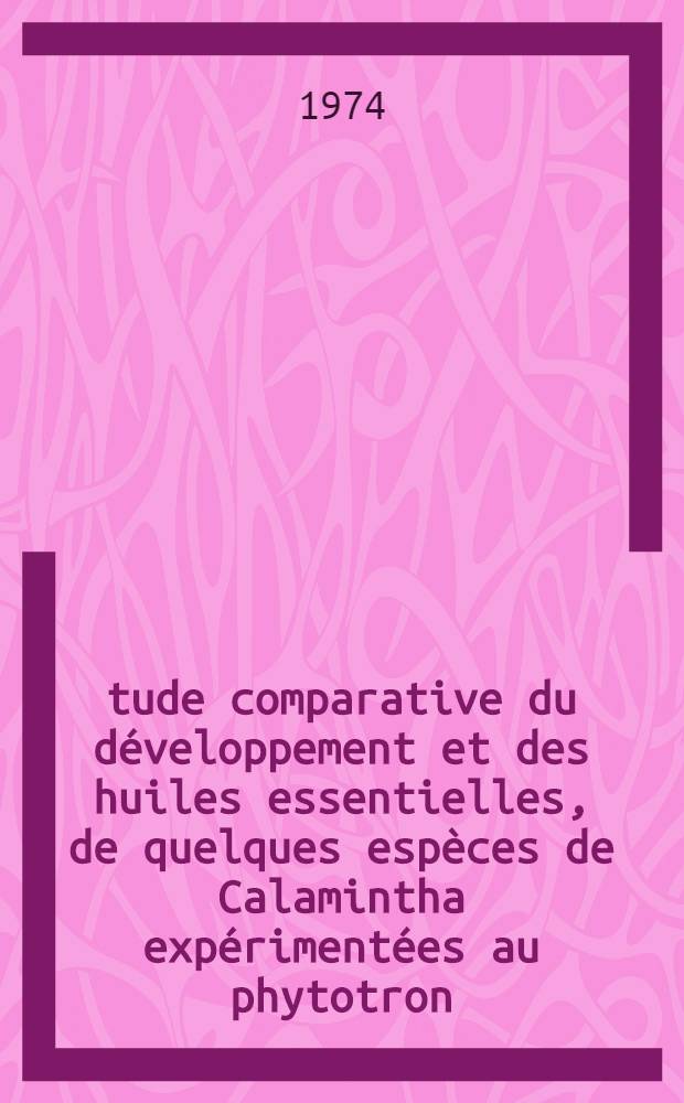 &Eacute;tude comparative du d&eacute;veloppement et des huiles essentielles, de quelques esp&egrave;ces de Calamintha exp&eacute;riment&eacute;es au phytotron : th&egrave;se ... pr&eacute;s. &agrave; l'Univ. Paris VI par Gamal el-din Fahmy Ahmed