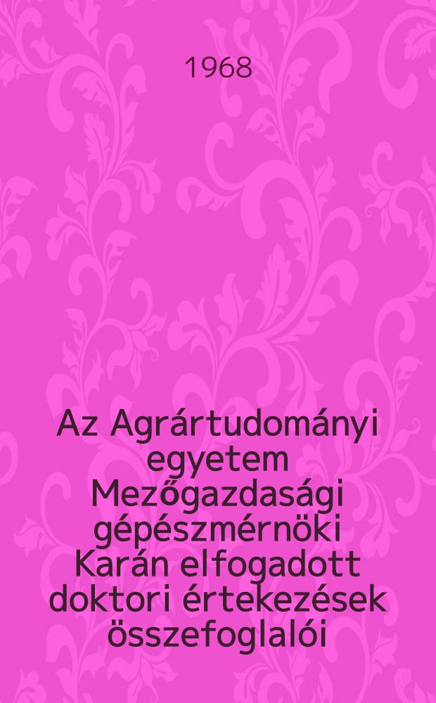 Az Agrártudományi egyetem Mezőgazdasági gépészmérnöki Karán elfogadott doktori értekezések összefoglalói (1958-1966)