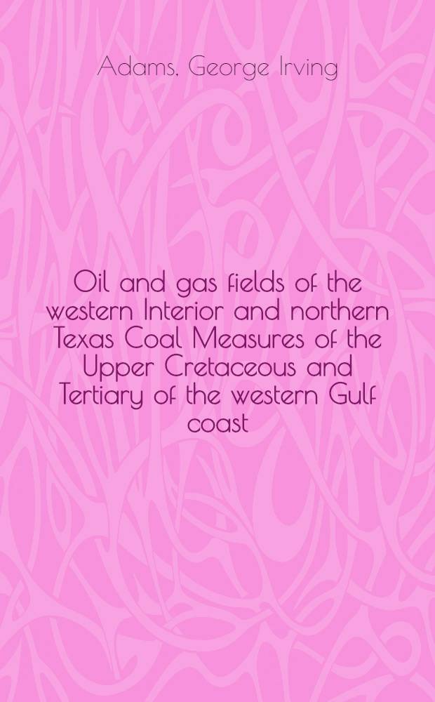 Oil and gas fields of the western Interior and northern Texas Coal Measures of the Upper Cretaceous and Tertiary of the western Gulf coast