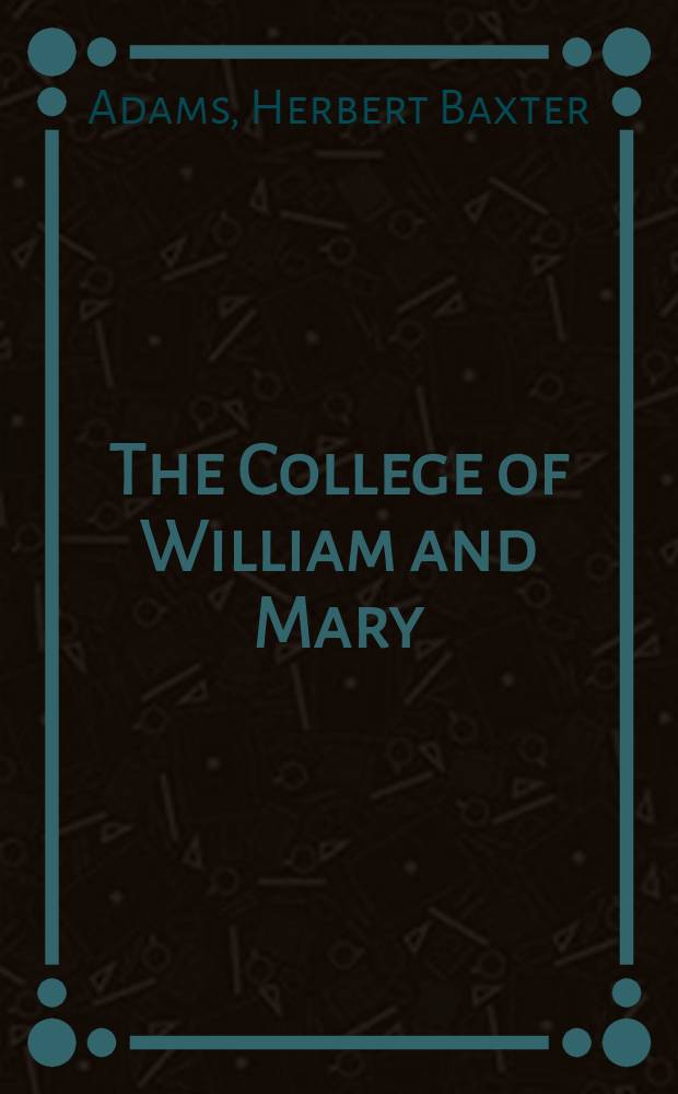 The College of William and Mary: a contribution to the history of higher education with suggestions for its national promotion