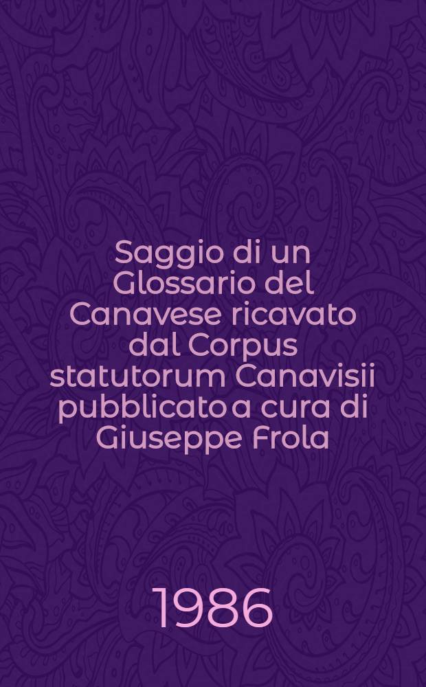 Saggio di un Glossario del Canavese ricavato dal Corpus statutorum Canavisii pubblicato a cura di Giuseppe Frola (secoli 13-17)