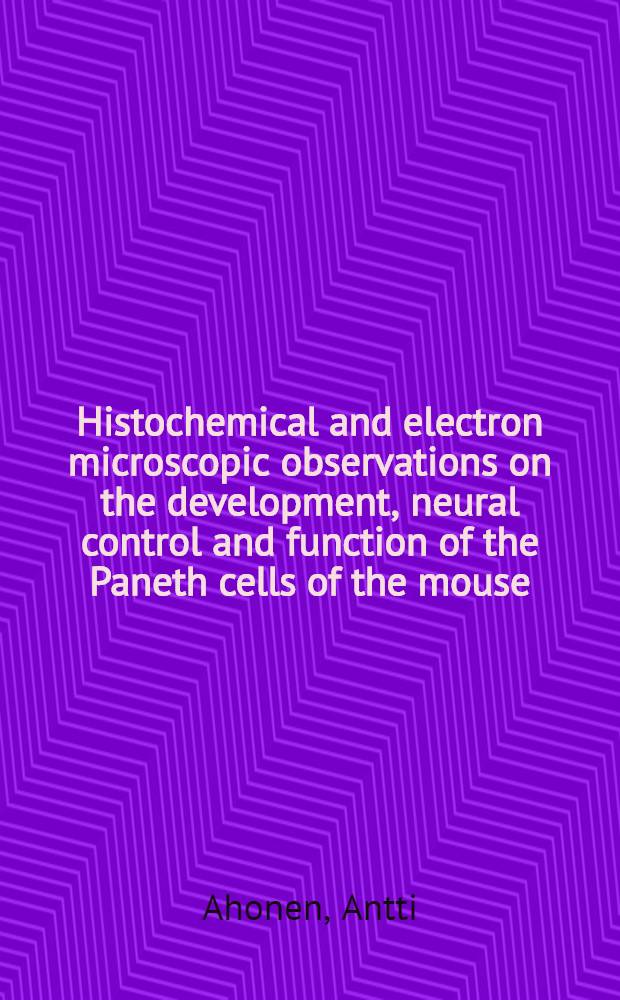 Histochemical and electron microscopic observations on the development, neural control and function of the Paneth cells of the mouse