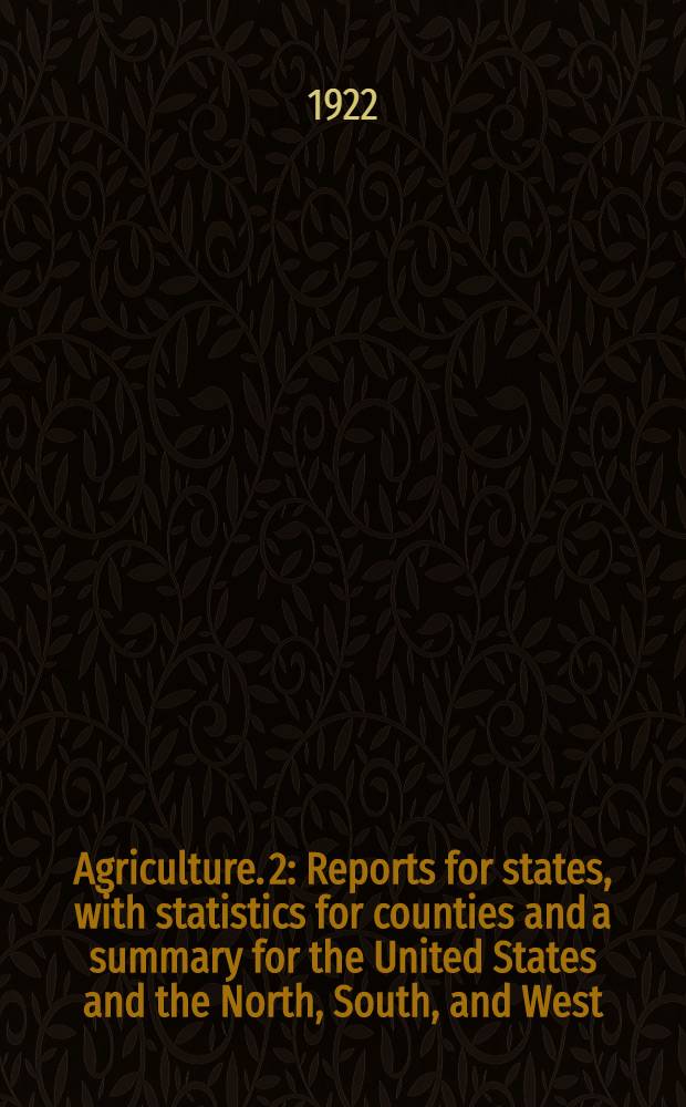 Agriculture. [2] : Reports for states, with statistics for counties and a summary for the United States and the North, South, and West