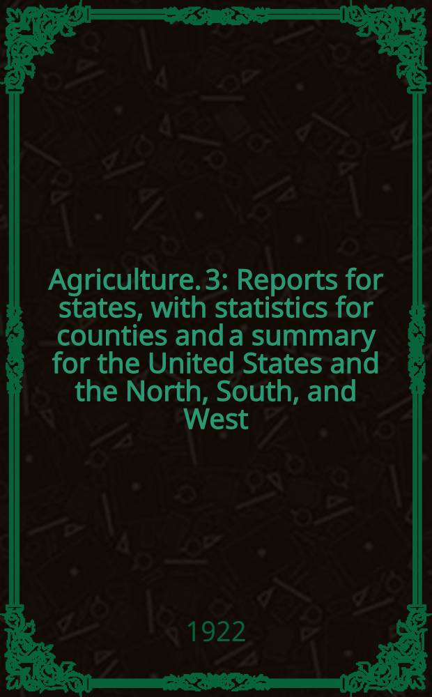 Agriculture. [3] : Reports for states, with statistics for counties and a summary for the United States and the North, South, and West