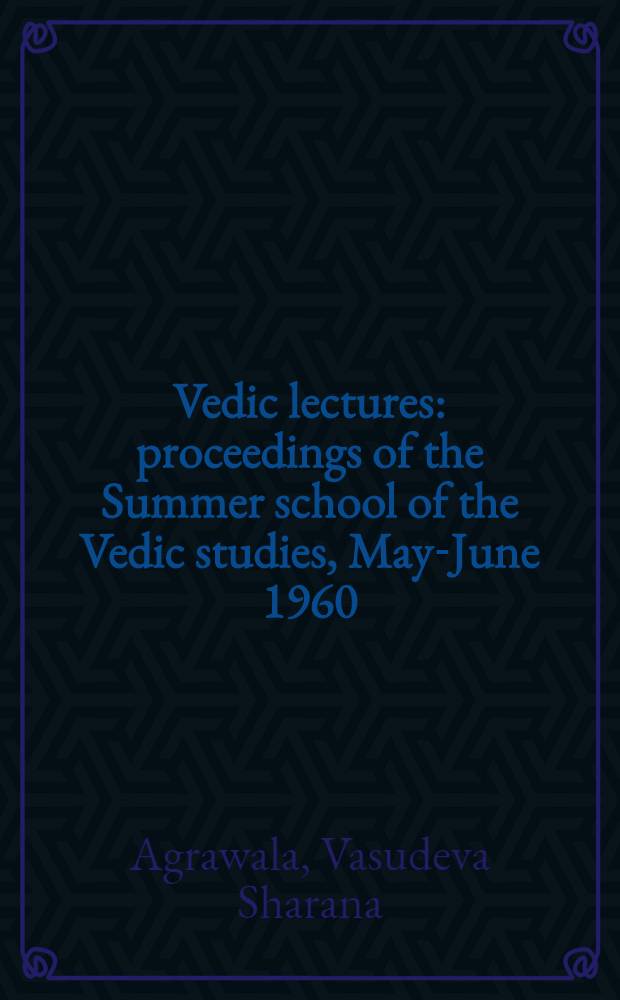Vedic lectures : proceedings of the Summer school of the Vedic studies, May-June 1960