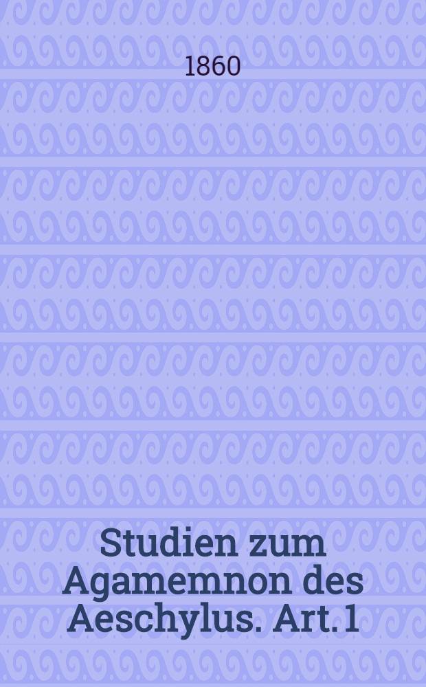 Studien zum Agamemnon des Aeschylus. Art. 1