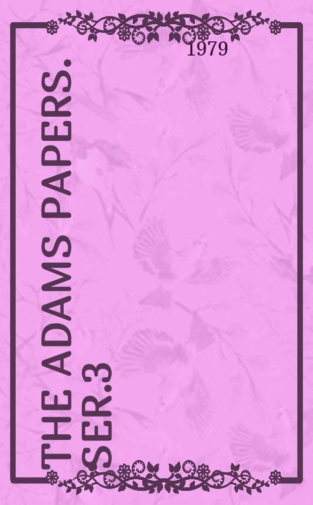The Adams papers. [Ser.3 : General correspondence and other papers of the Adams statesmen
