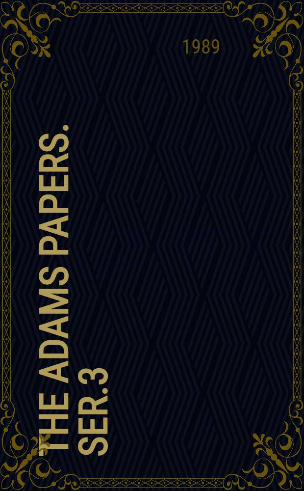 The Adams papers. [Ser.3 : General correspondence and other papers of the Adams statesmen