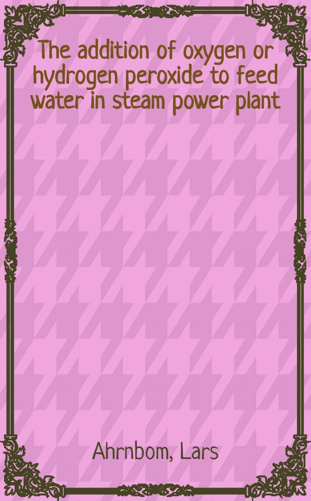The addition of oxygen or hydrogen peroxide to feed water in steam power plant : Thermodynamics and morphology of oxide-films on iron in neutral aqueous solution at eleated temperatures