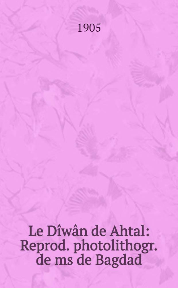 Le Dîwân de Ahtal : Reprod. photolithogr. de ms de Bagdad