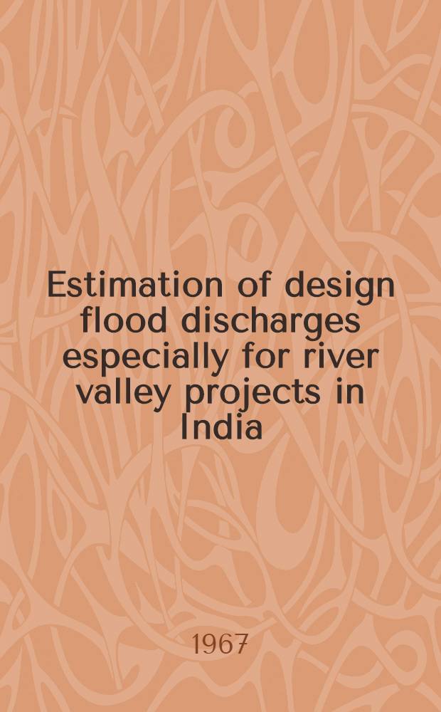 Estimation of design flood discharges especially for river valley projects in India : International symposium on floods and their computation, 15-22 Aug. 1967, Leningrad