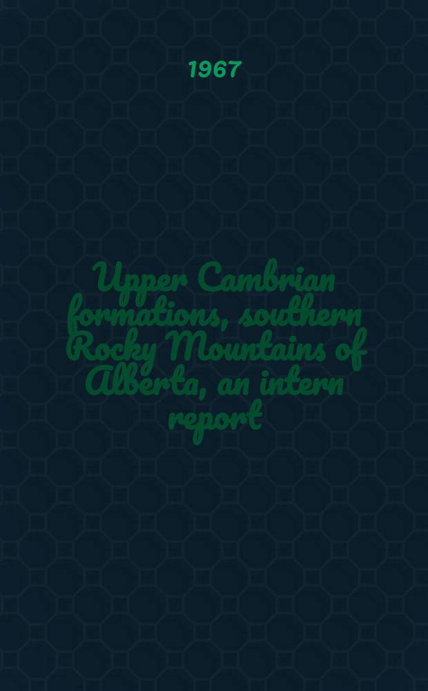 Upper Cambrian formations, southern Rocky Mountains of Alberta, an intern report