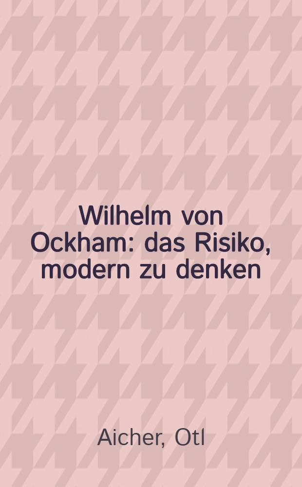 Wilhelm von Ockham : das Risiko, modern zu denken : zur Ausstellung "Wilhelm von Ockham"