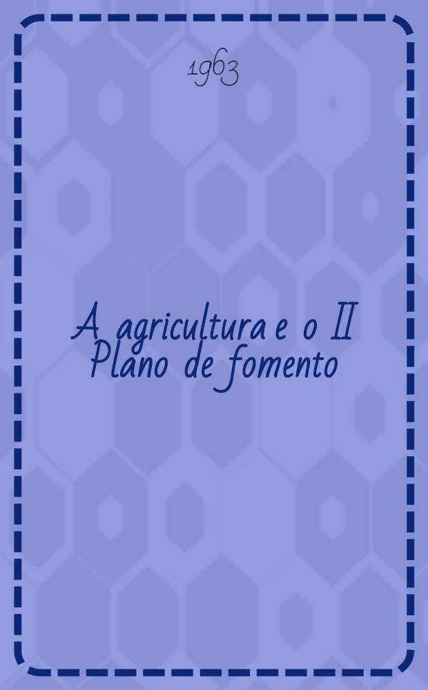 A agricultura e o II Plano de fomento : ciclo de conferências promovido pela Secretaria de estado da agricultura. Vol. 4 : Conferências proferidas em 1962