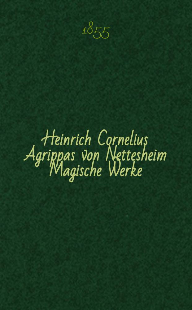 Heinrich Cornelius Agrippas von Nettesheim Magische Werke: Sammt den geheimnisvollen Schriften des Petrus von Abano, Pictorius von Villingen, Gerhard von Cremona, Abt Tritheim von Spanheim, dem Buche Arbatel, der sogenannter Heil. Geist-Kunst and verschiedenen anderen : Zum ersten Male vollständig in's Deutsche übersetzt Vollständig in 5 Theilen, mit einer Menge Abb. Bd. 3